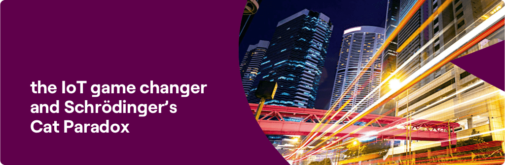 The IoT Game Changer and Schrodinger’s Cat Paradox