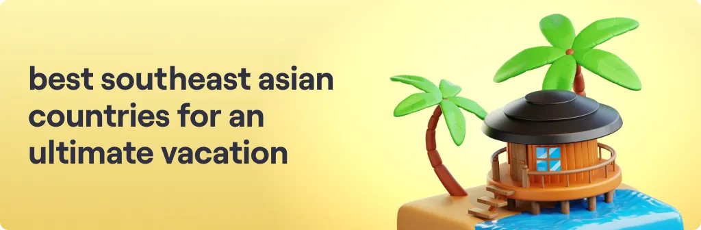 Best Southeast Asian Countries for an Ultimate Vacation